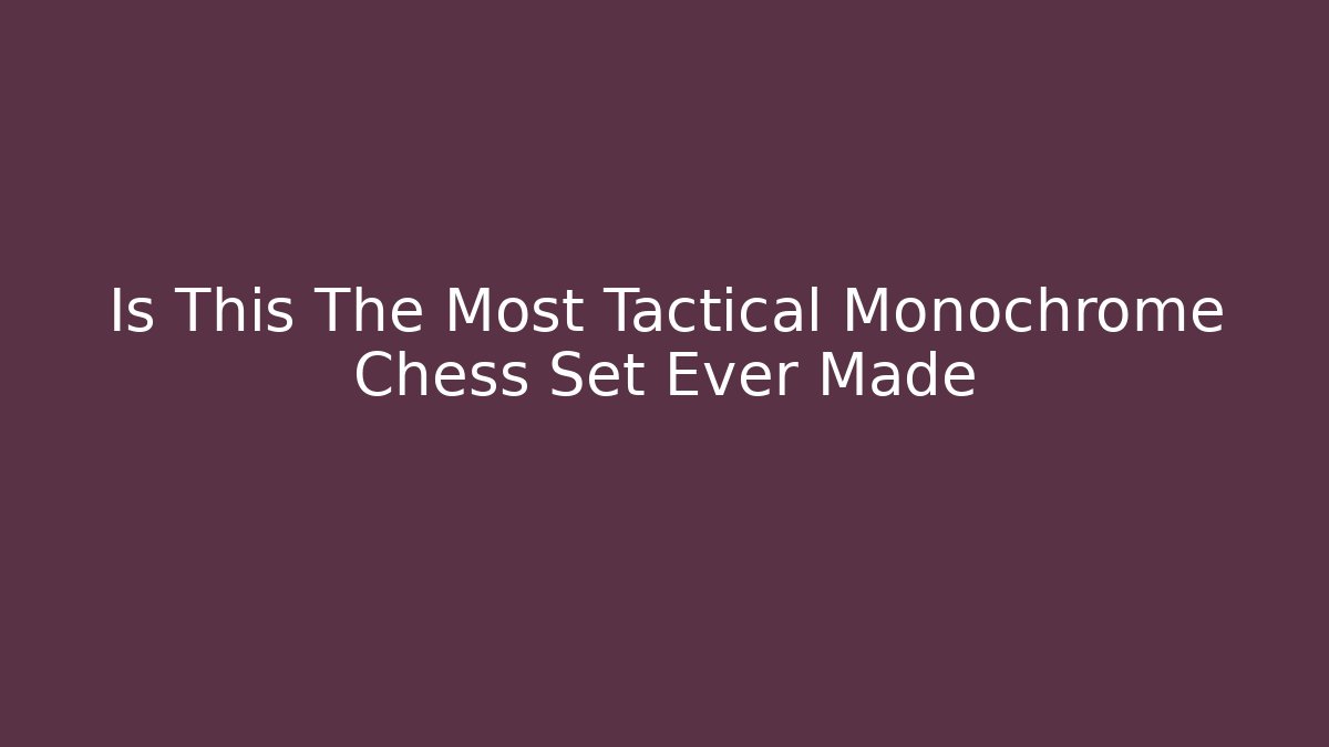 Is This The Most Tactical Monochrome Chess Set Ever Made - Felix Cat Insurance