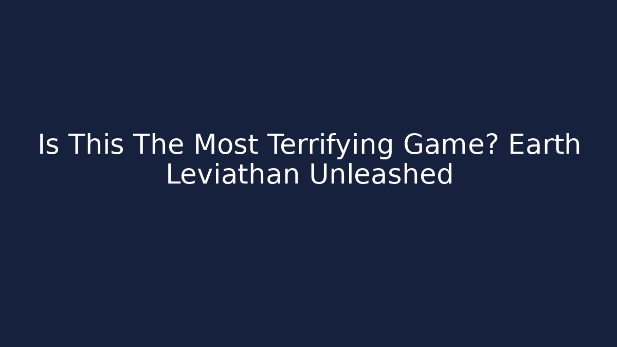 Is This The Most Terrifying Game? Earth Leviathan Unleashed - Felix Cat Insurance