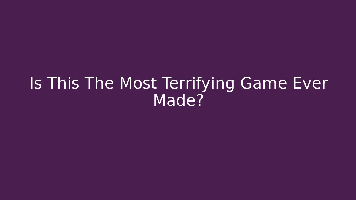 Is This The Most Terrifying Game Ever Made?