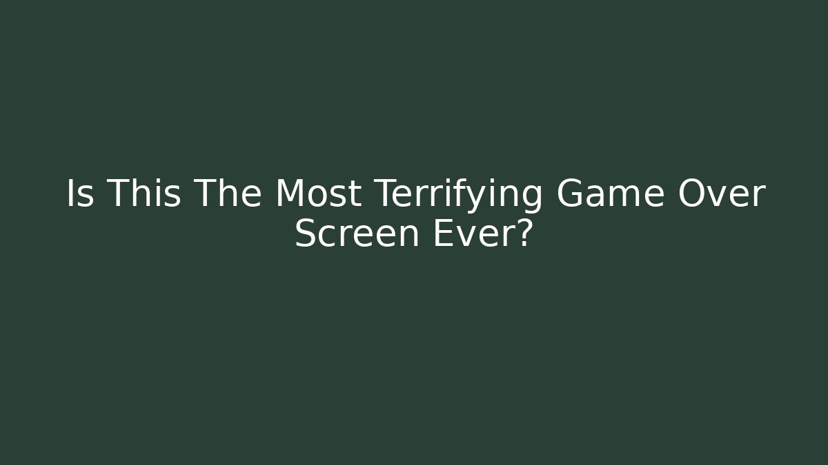 Is This The Most Terrifying Game Over Screen Ever?