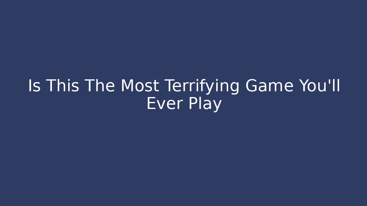 Is This The Most Terrifying Game You'll Ever Play