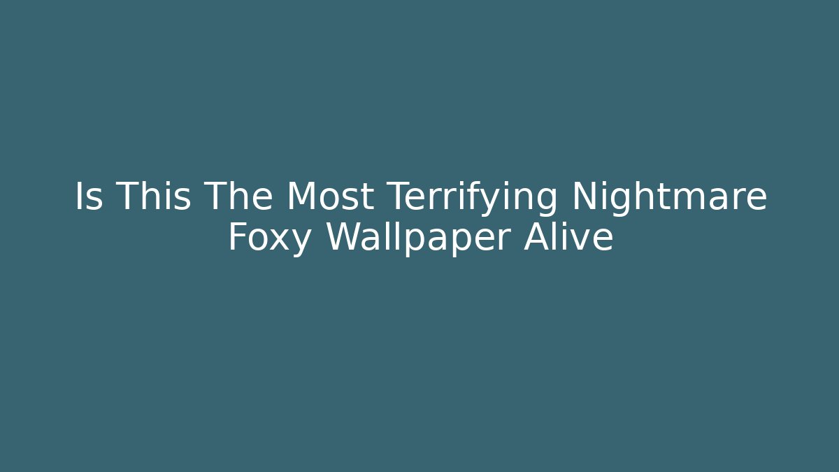 Is This The Most Terrifying Nightmare Foxy Wallpaper Alive
