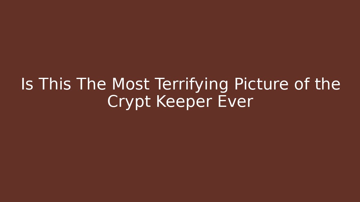 Is This The Most Terrifying Picture of the Crypt Keeper Ever