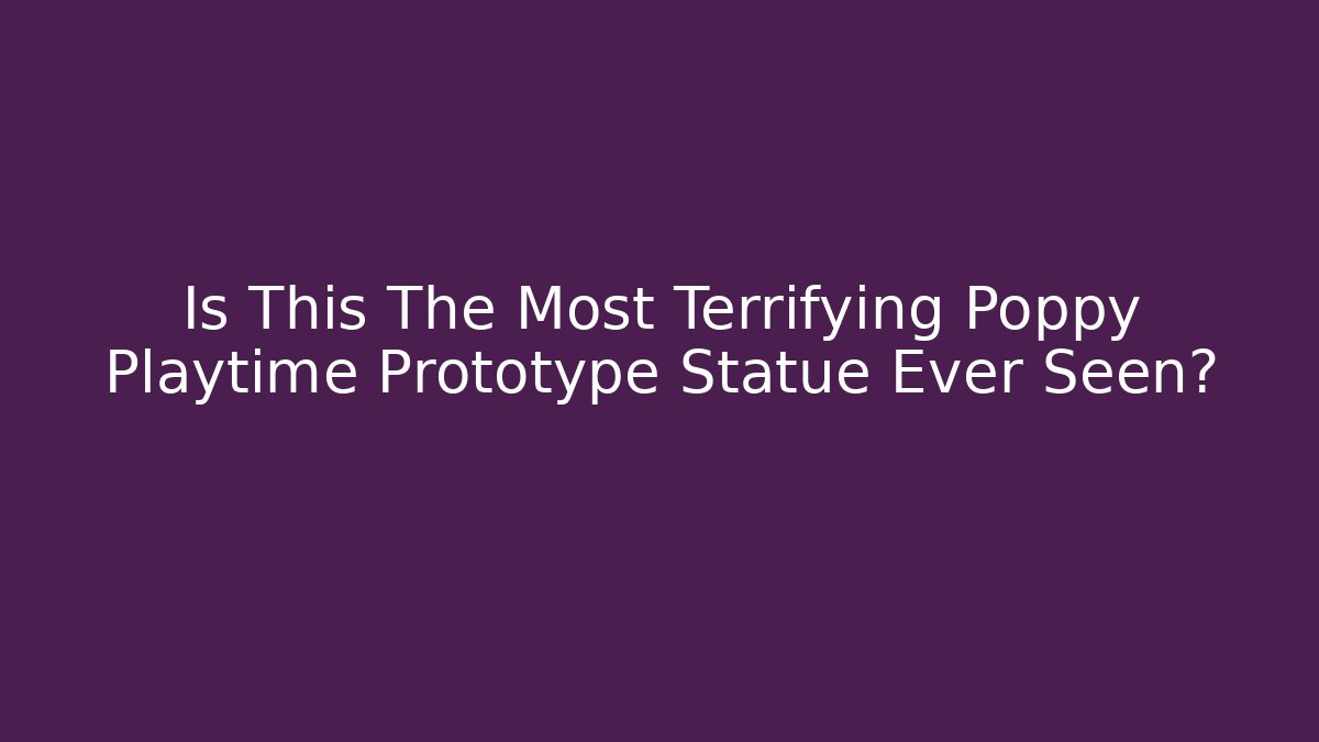 Is This The Most Terrifying Poppy Playtime Prototype Statue Ever Seen?