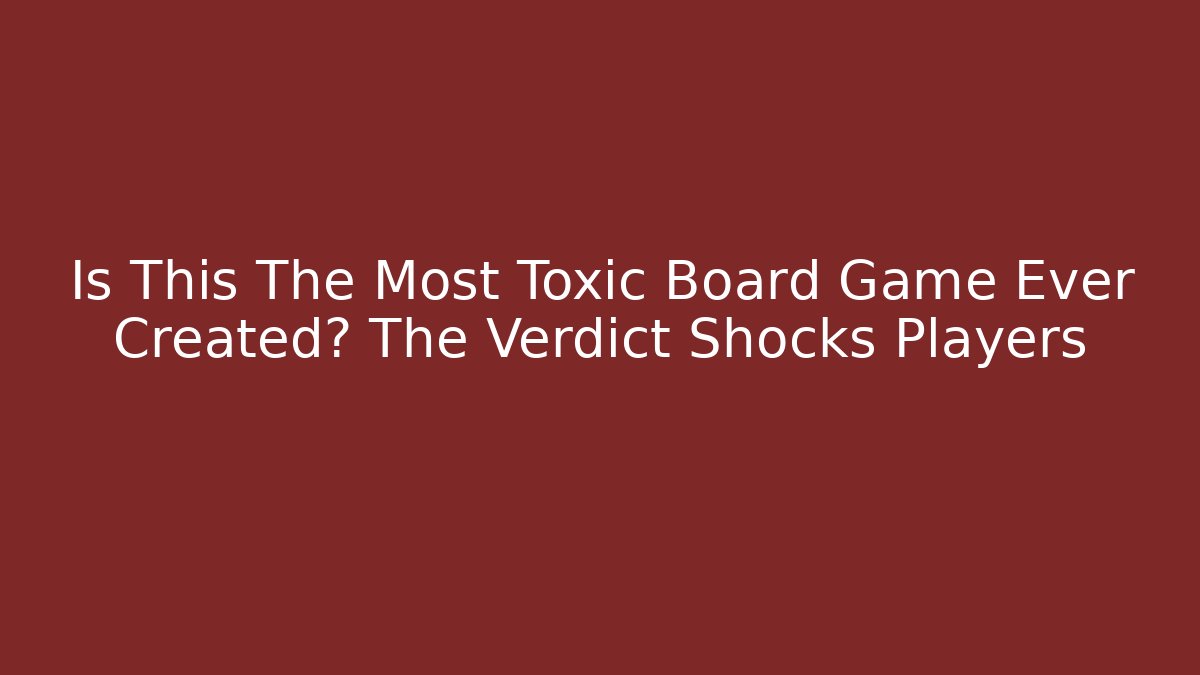 Is This The Most Toxic Board Game Ever Created? The Verdict Shocks Players