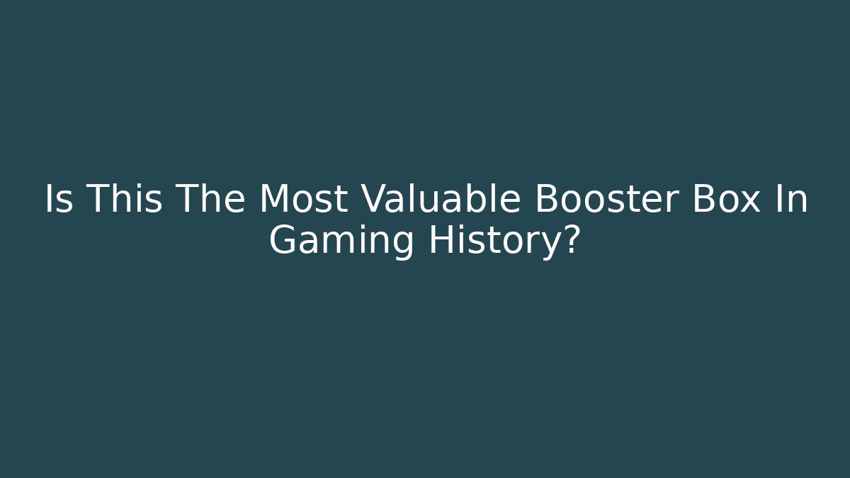 Is This The Most Valuable Booster Box In Gaming History?
