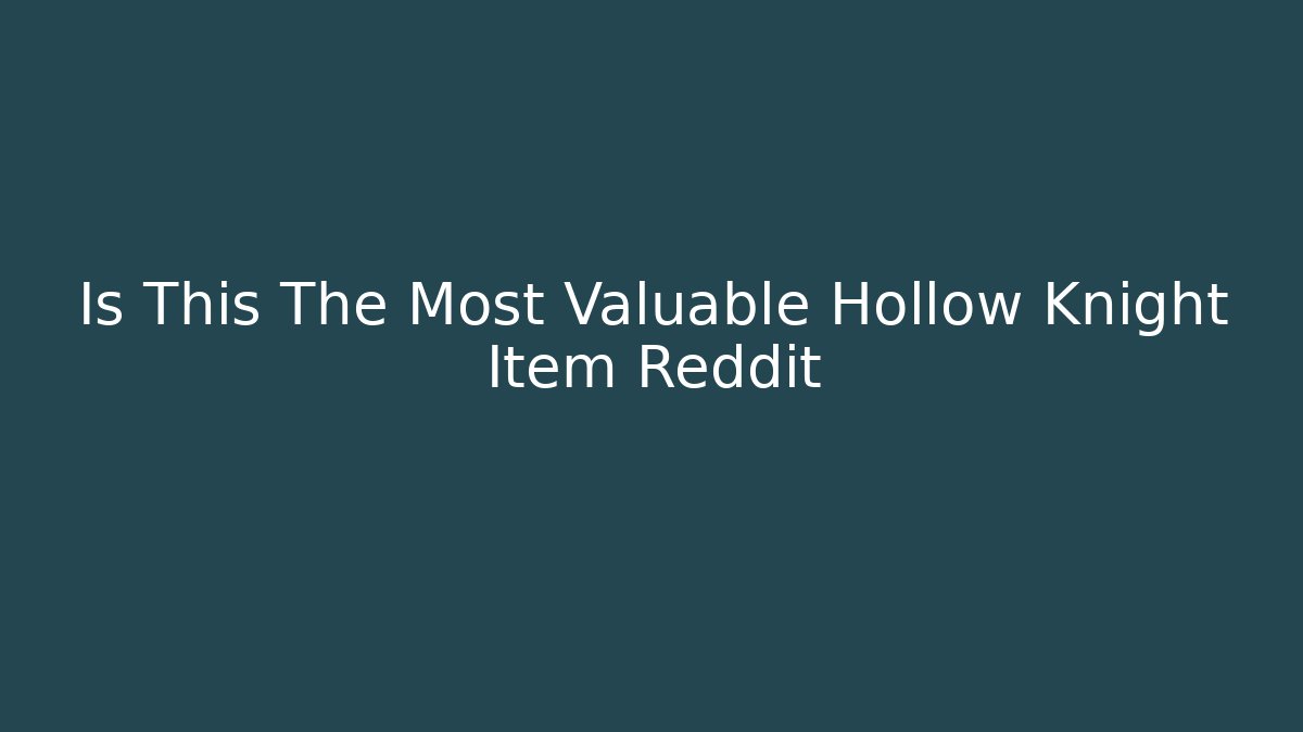 Is This The Most Valuable Hollow Knight Item Reddit