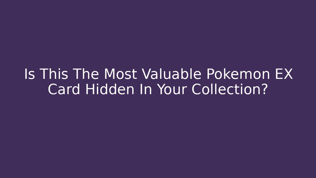 Is This The Most Valuable Pokémon EX Card Hidden In Your Collection?