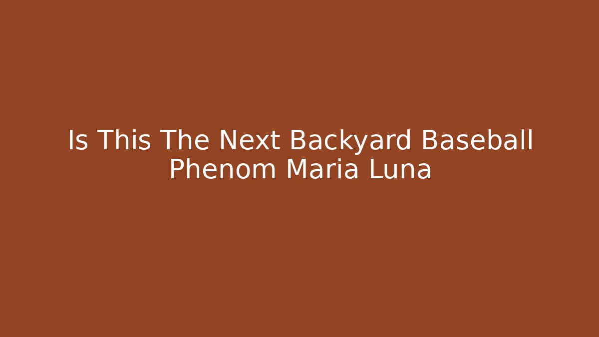 Is This The Next Backyard Baseball Phenom Maria Luna