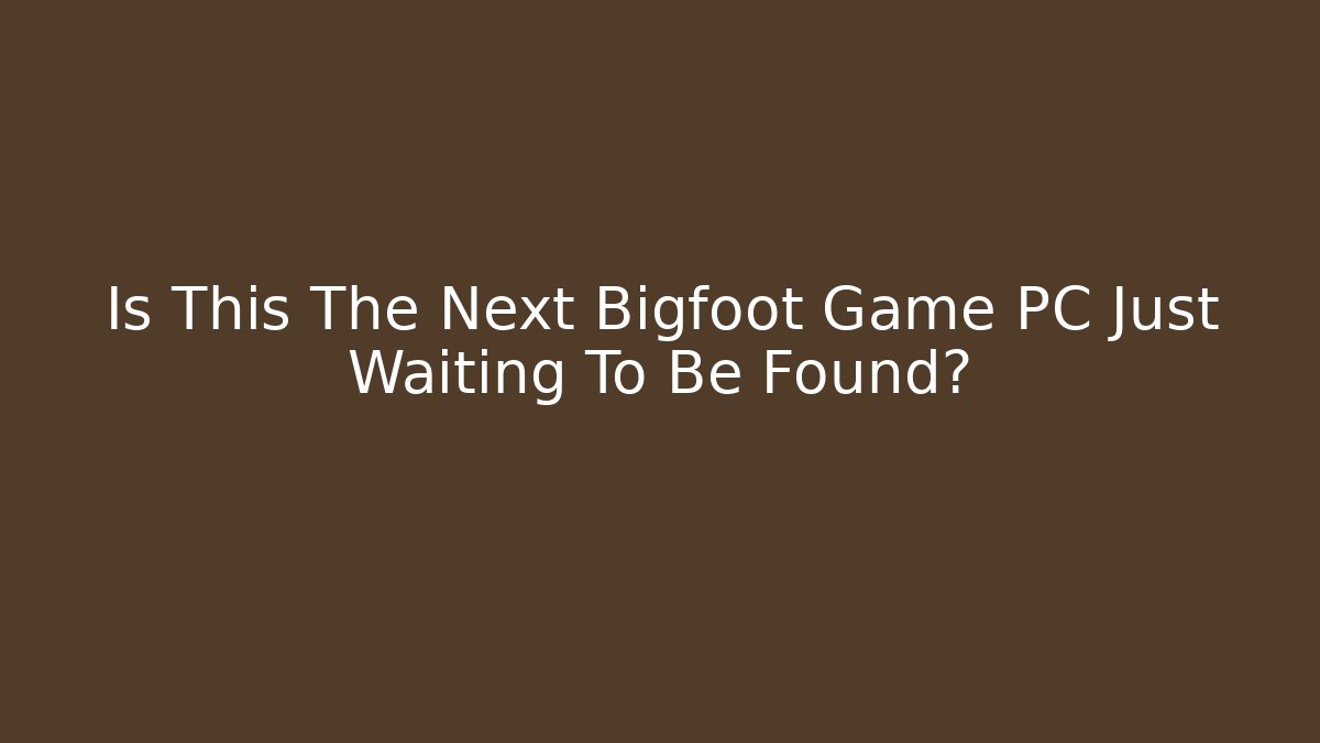 Is This The Next Bigfoot Game PC Just Waiting To Be Found?