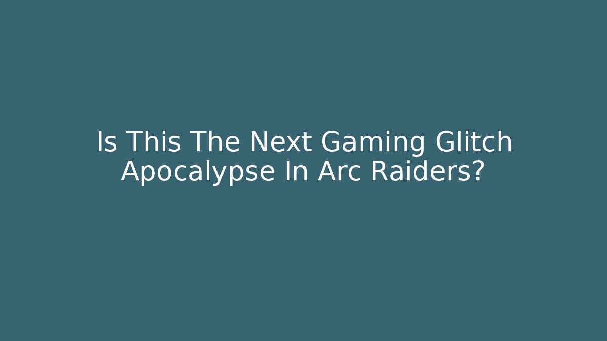 Is This The Next Gaming Glitch Apocalypse In Arc Raiders?