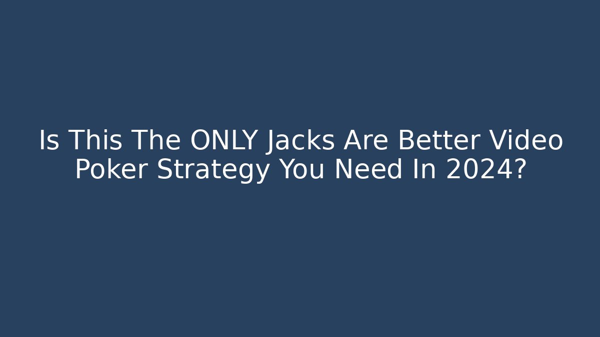 Is This The ONLY Jacks Are Better Video Poker Strategy You Need In 2024?