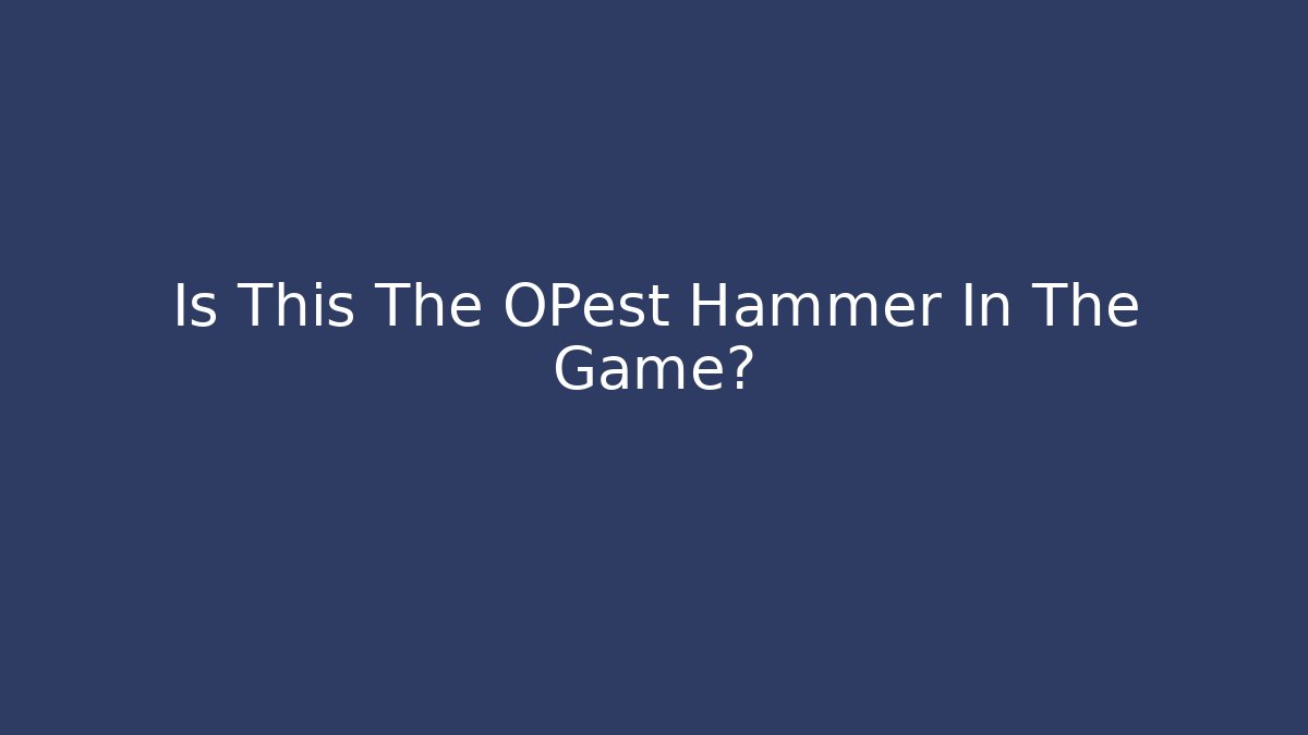 Is This The OPest Hammer In The Game?