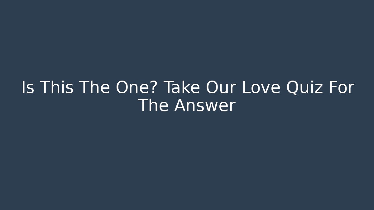 Is This The One? Take Our Love Quiz For The Answer