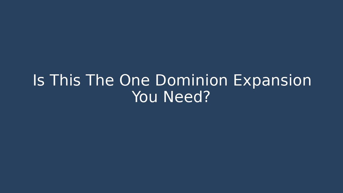 Is This The One Dominion Expansion You Need?