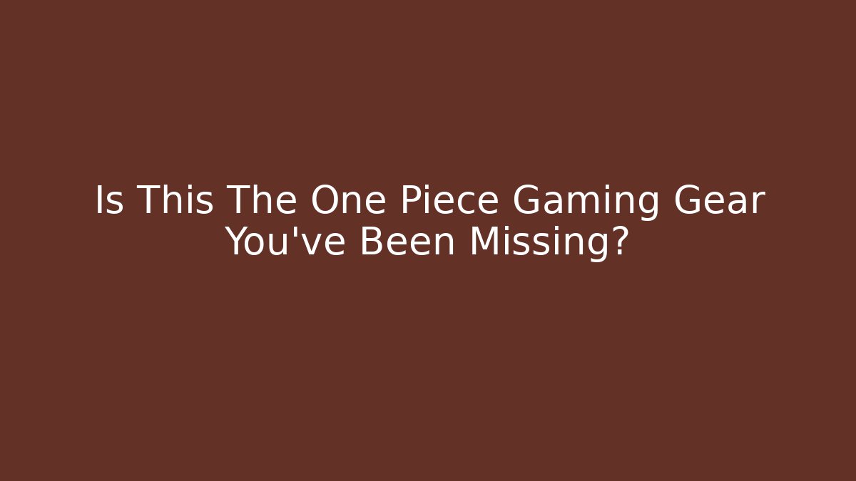 Is This The One Piece Gaming Gear You’ve Been Missing?
