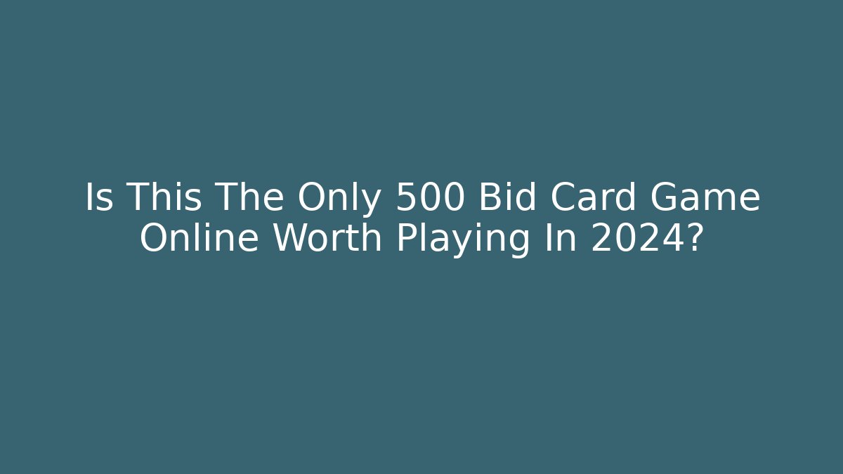 Is This The Only 500 Bid Card Game Online Worth Playing In 2024?