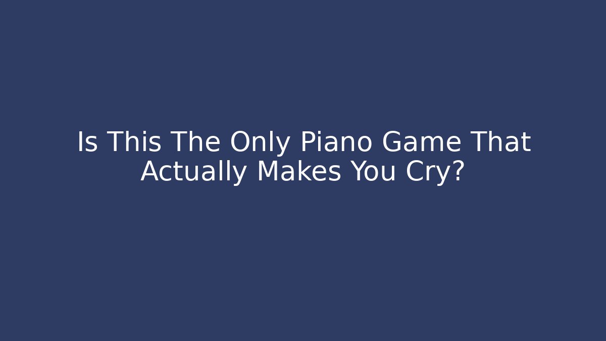 Is This The Only Piano Game That Actually Makes You Cry?