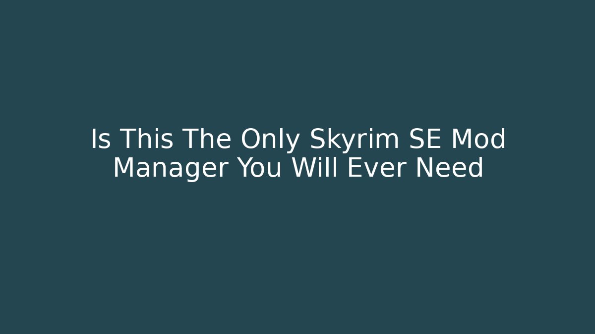 Is This The Only Skyrim SE Mod Manager You Will Ever Need