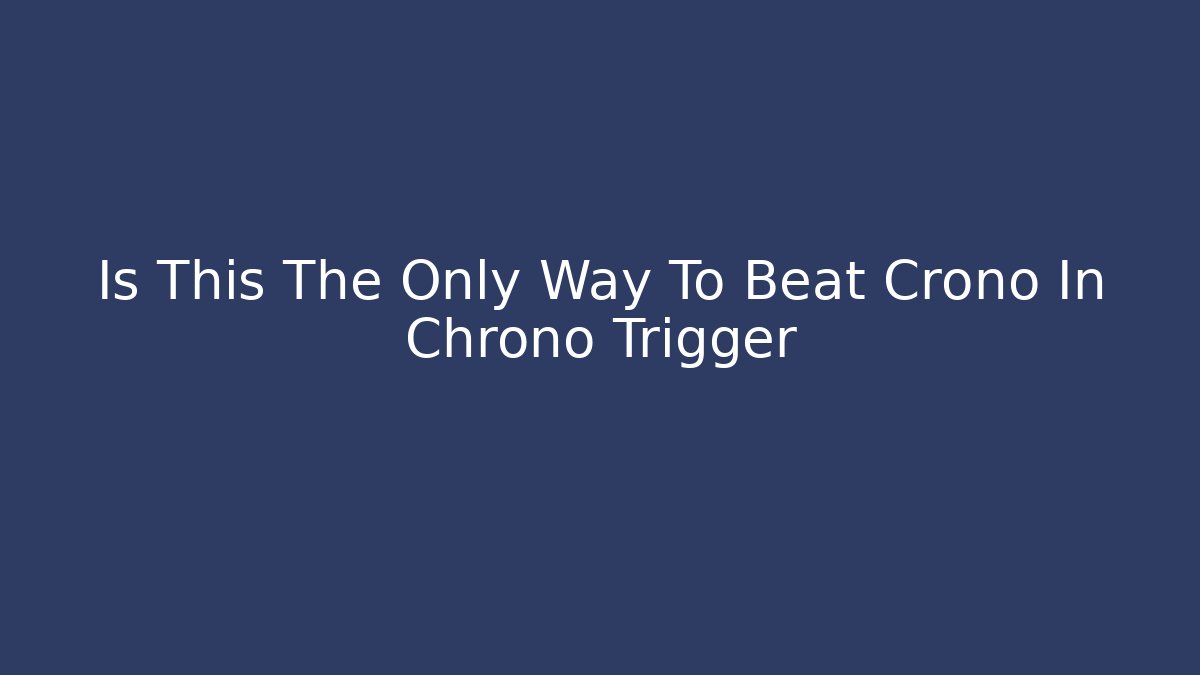 Is This The Only Way To Beat Crono In Chrono Trigger