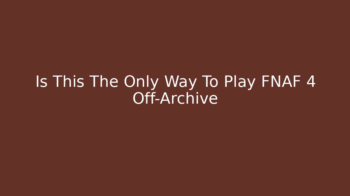 Is This The Only Way To Play FNAF 4 Off-Archive