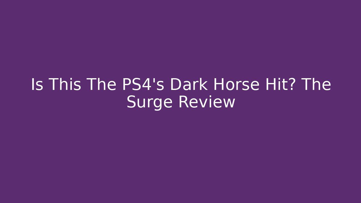 Is This The PS4's Dark Horse Hit? The Surge Review
