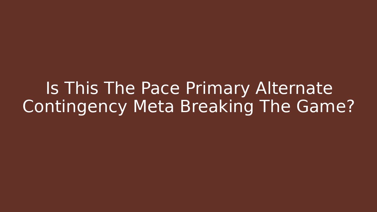 Is This The Pace Primary Alternate Contingency Meta Breaking The Game?