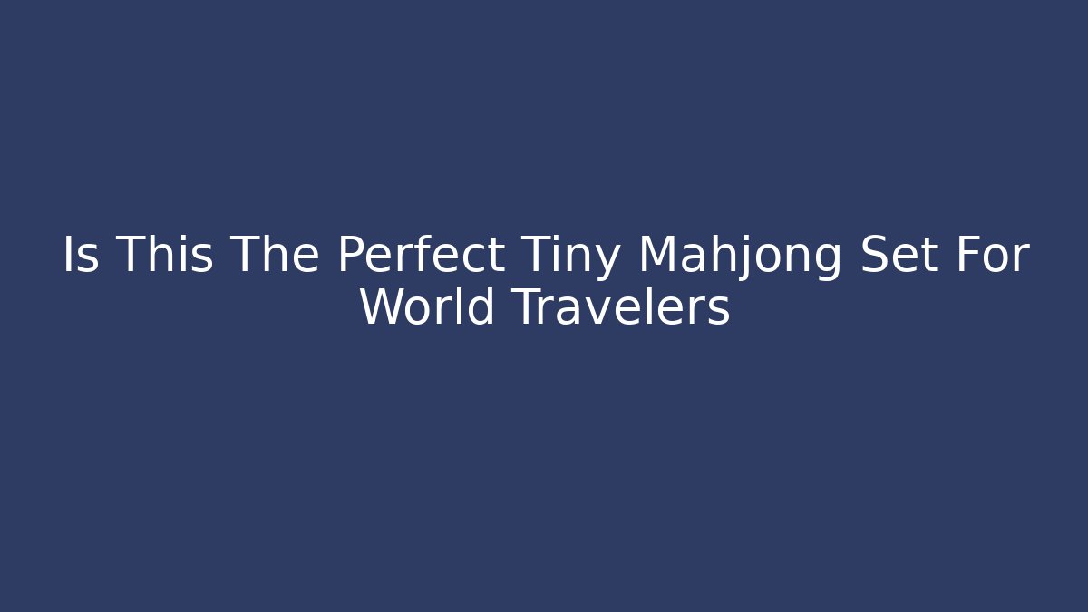 Is This The Perfect Tiny Mahjong Set For World Travelers