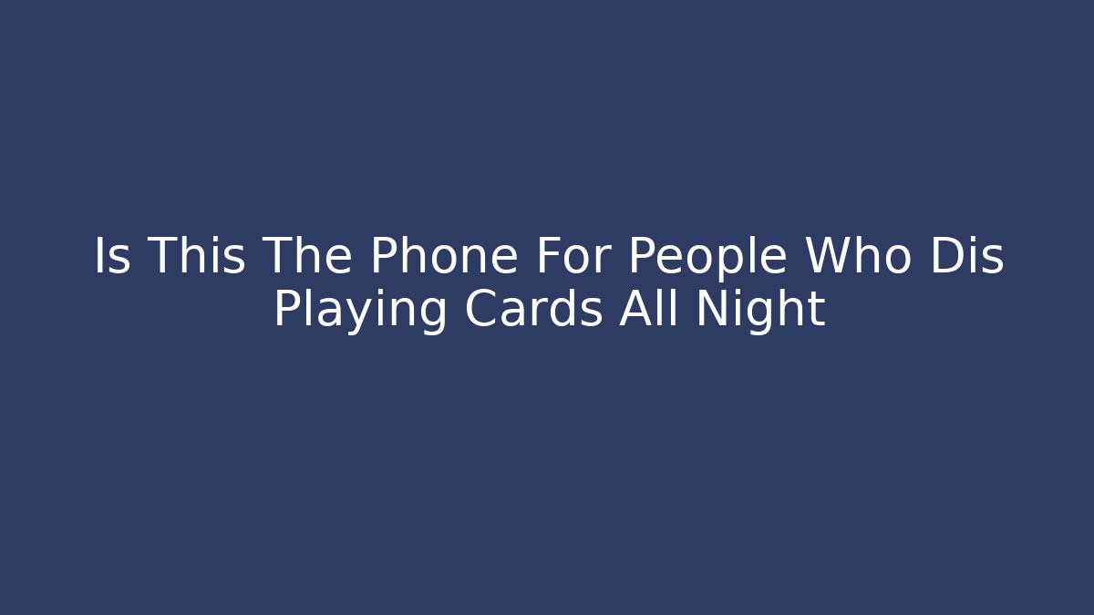 Is This The Phone For People Who Dis Playing Cards All Night
