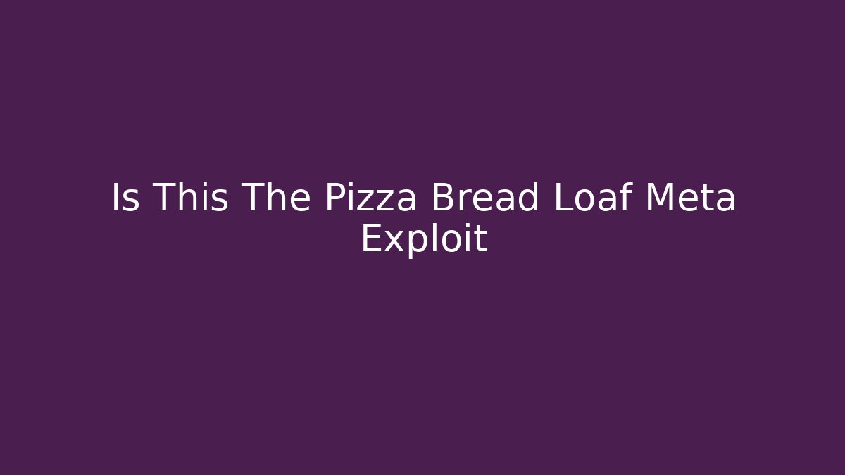 Is This The Pizza Bread Loaf Meta Exploit