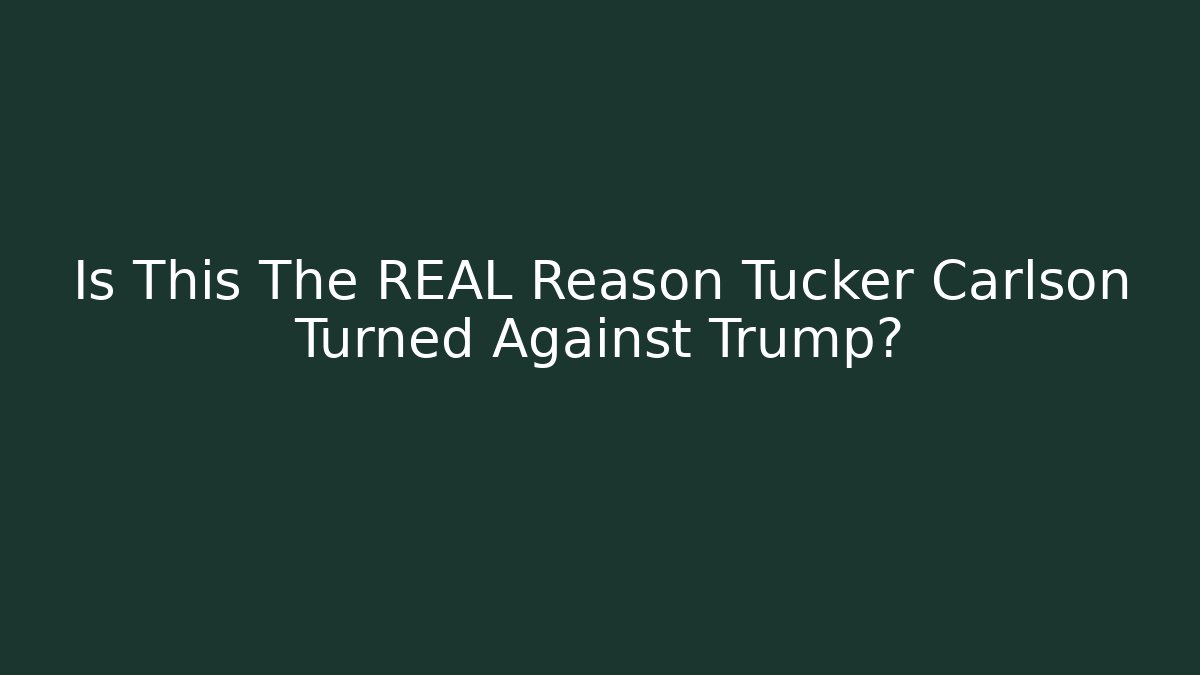 Is This The REAL Reason Tucker Carlson Turned Against Trump?
