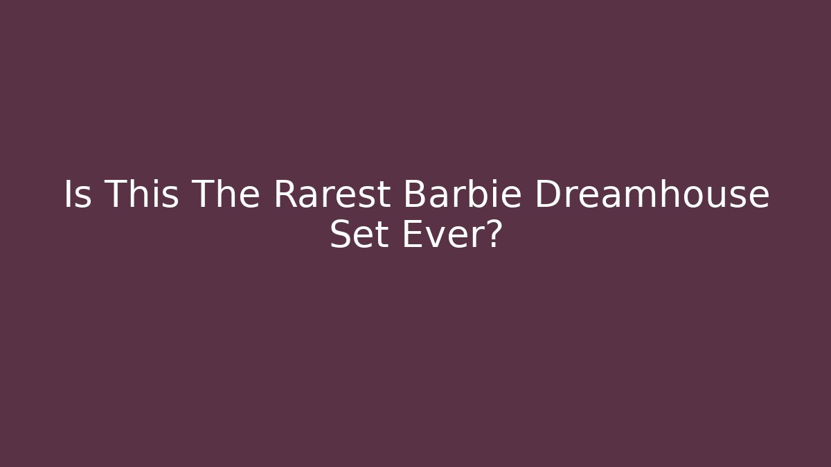 Is This The Rarest Barbie Dreamhouse Set Ever?