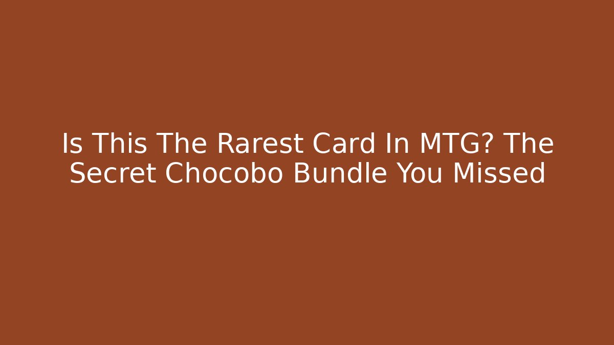 Is This The Rarest Card In MTG? The Secret Chocobo Bundle You Missed