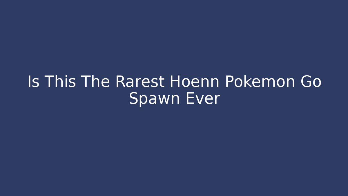 Is This The Rarest Hoenn Pokemon Go Spawn Ever