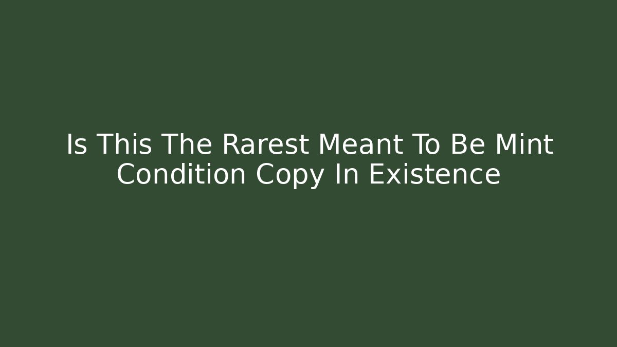Is This The Rarest Meant To Be Mint Condition Copy In Existence
