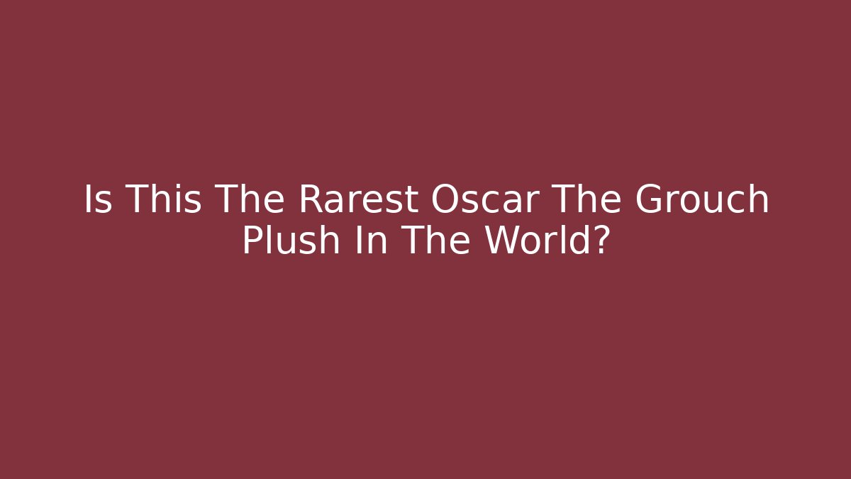 Is This The Rarest Oscar The Grouch Plush In The World?