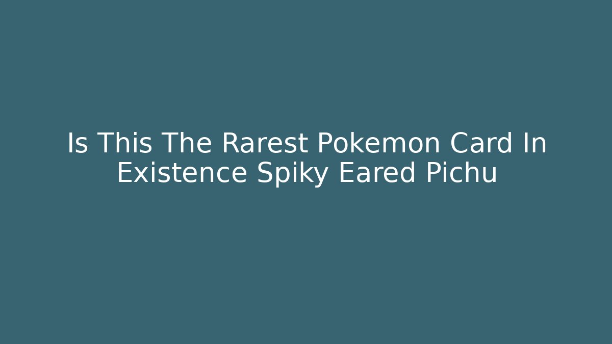 Is This The Rarest Pokémon Card In Existence Spiky Eared Pichu