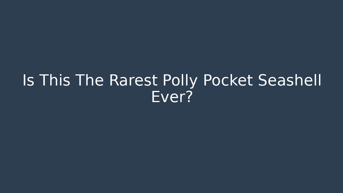 Is This The Rarest Polly Pocket Seashell Ever? - Felix Cat Insurance