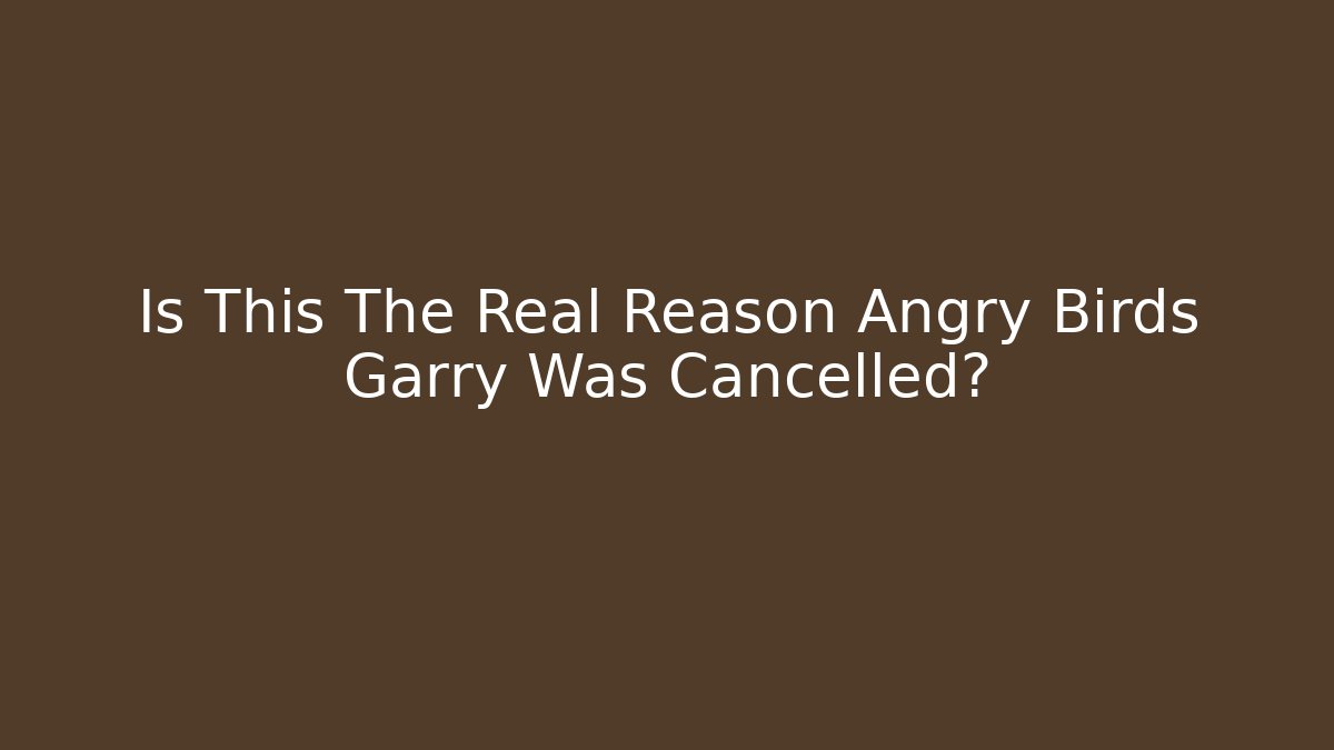 Is This The Real Reason Angry Birds Garry Was Cancelled?