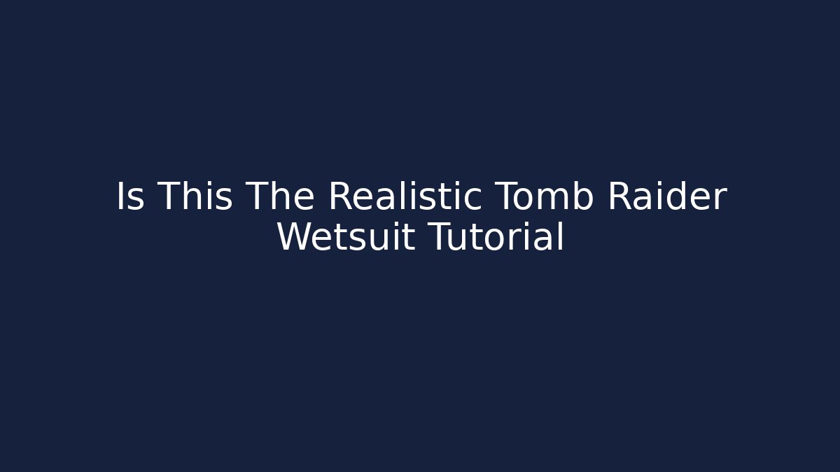 Is This The Realistic Tomb Raider Wetsuit Tutorial