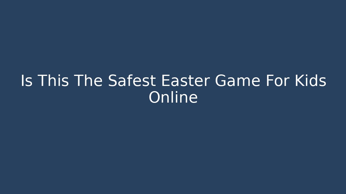 Is This The Safest Easter Game For Kids Online