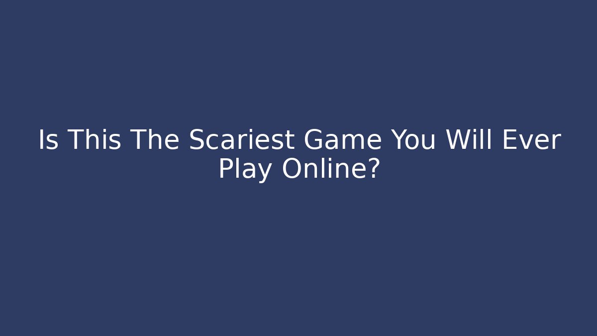 Is This The Scariest Game You Will Ever Play Online?