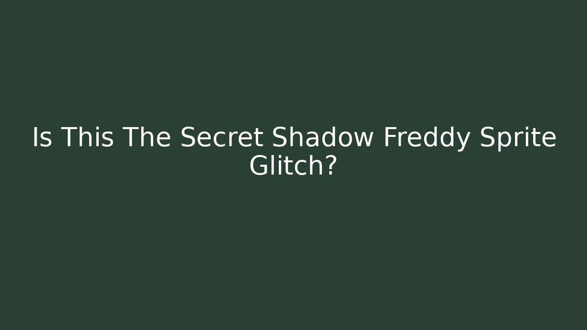 Is This The Secret Shadow Freddy Sprite Glitch?