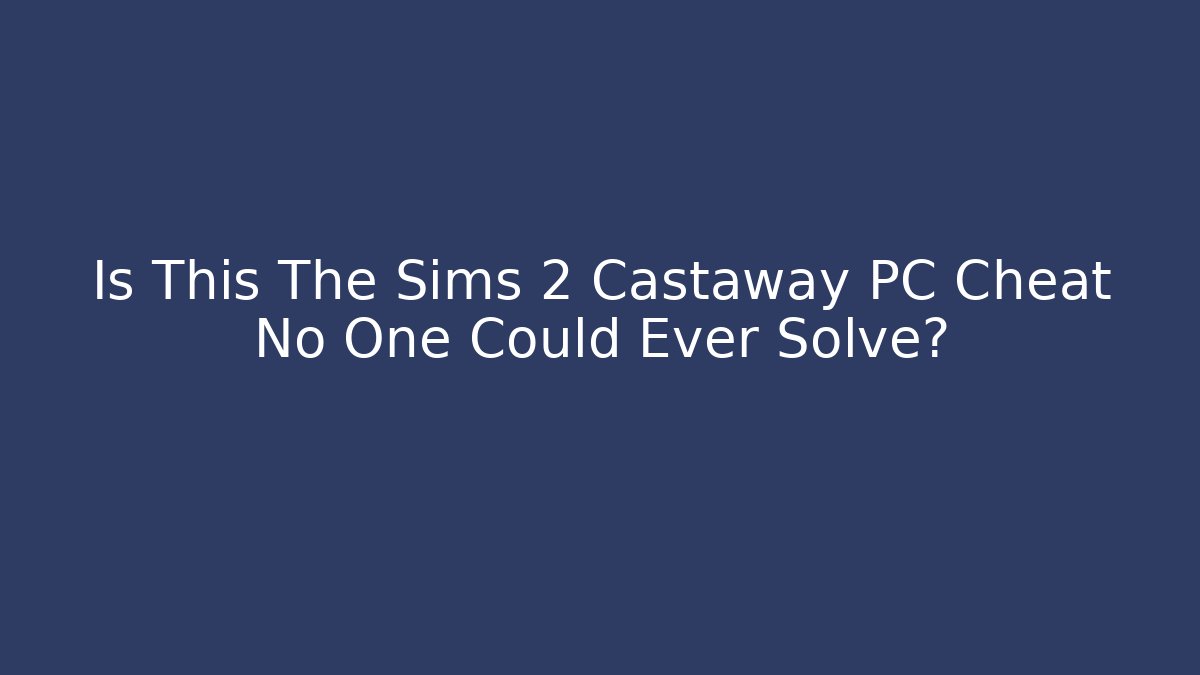 Is This The Sims 2 Castaway PC Cheat No One Could Ever Solve? - Felix Cat Insurance