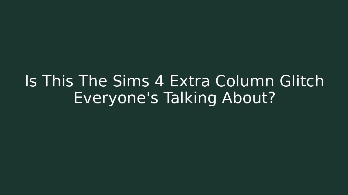 Is This The Sims 4 Extra Column Glitch Everyone’s Talking About?