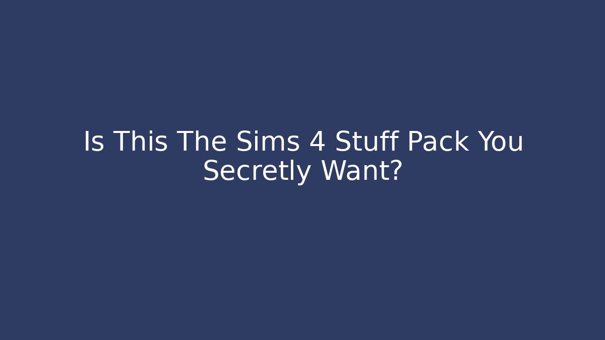 Is This The Sims 4 Stuff Pack You Secretly Want?