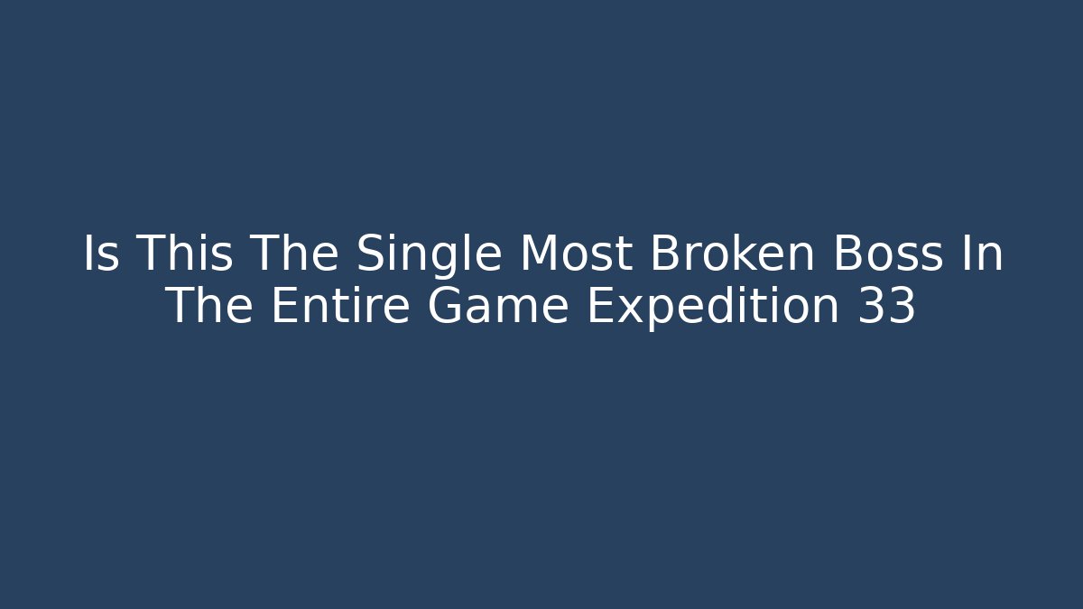 Is This The Single Most Broken Boss In The Entire Game Expedition 33