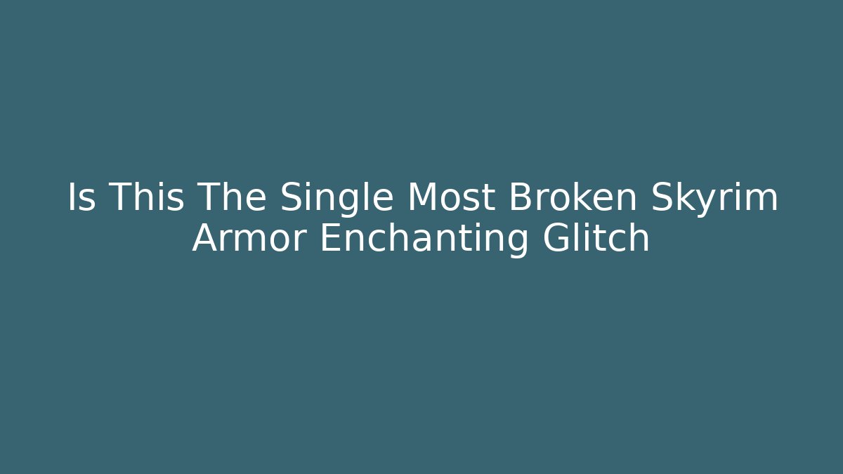 Is This The Single Most Broken Skyrim Armor Enchanting Glitch