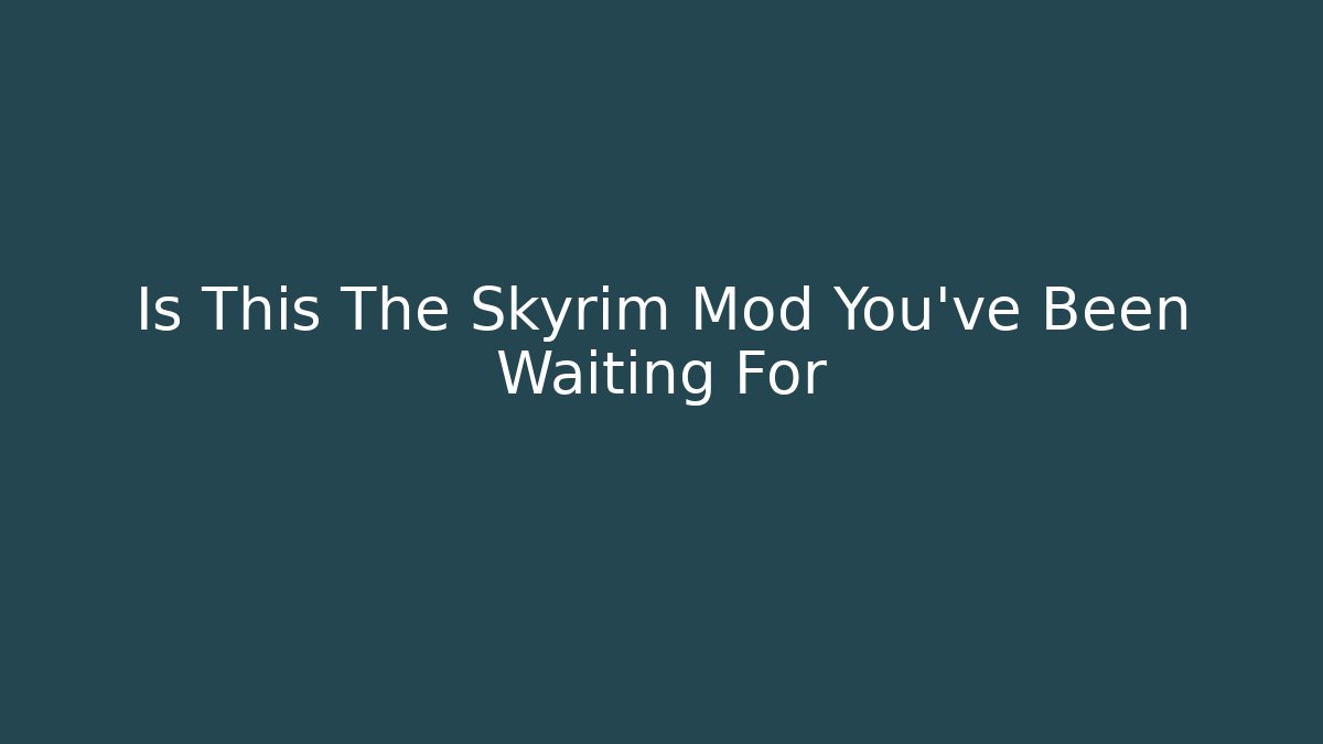 Is This The Skyrim Mod You've Been Waiting For