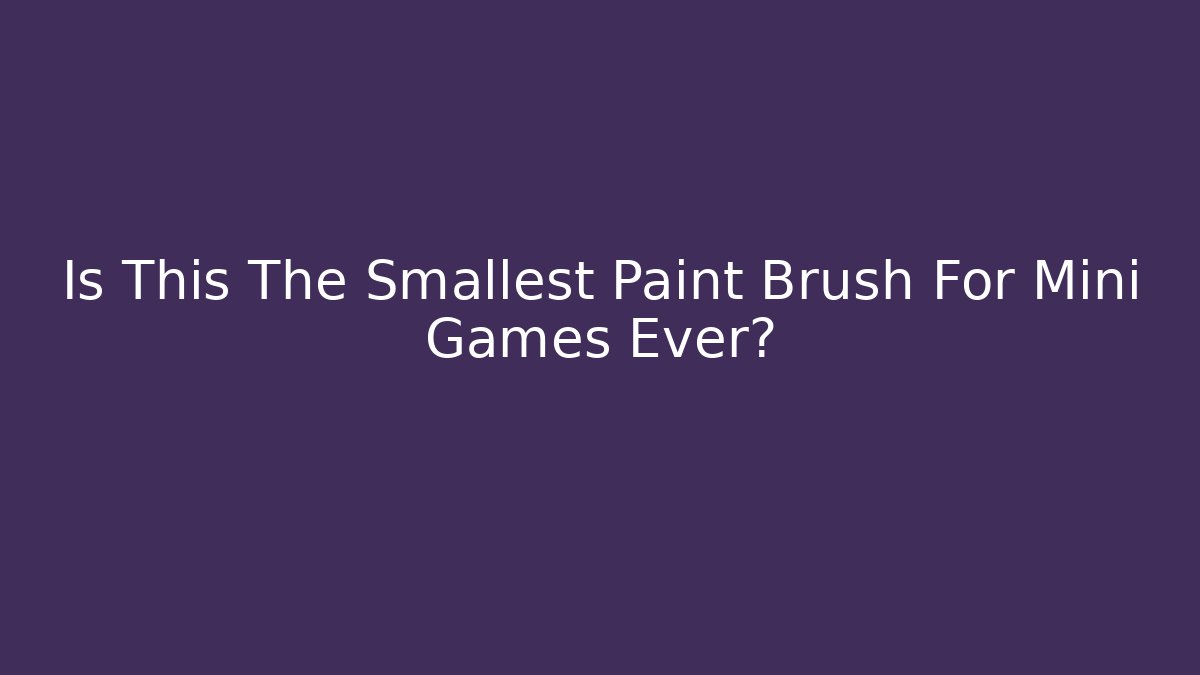 Is This The Smallest Paint Brush For Mini Games Ever? - Felix Cat Insurance